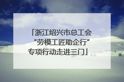 浙江绍兴市总工会“劳模工匠助企行”专项行动走进三门