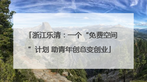 浙江乐清：一个“免费空间”计划 助青年创意变创业