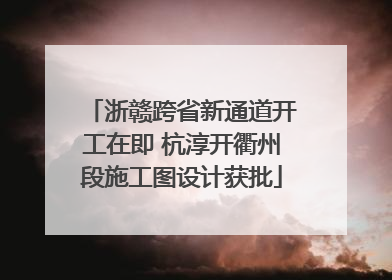 浙赣跨省新通道开工在即 杭淳开衢州段施工图设计获批