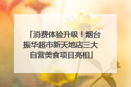 消费体验升级！烟台振华超市新天地店三大自营美食项目亮相
