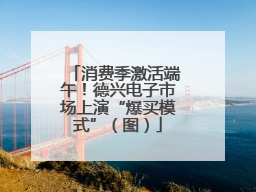 消费季激活端午！德兴电子市场上演“爆买模式”（图）