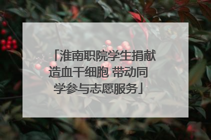淮南职院学生捐献造血干细胞 带动同学参与志愿服务