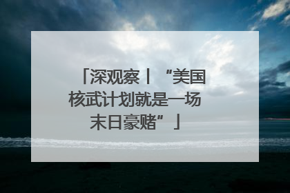 深观察丨“美国核武计划就是一场末日豪赌”