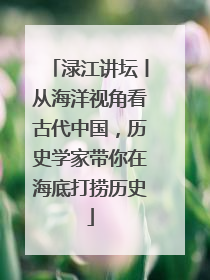 渌江讲坛丨从海洋视角看古代中国，历史学家带你在海底打捞历史