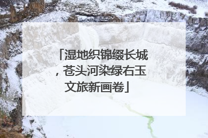 湿地织锦缀长城，苍头河染绿右玉文旅新画卷