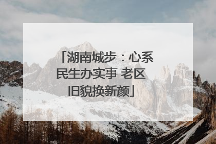 湖南城步：心系民生办实事 老区旧貌换新颜
