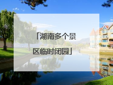 湖南多个景区临时闭园