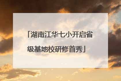 湖南江华七小开启省级基地校研修首秀
