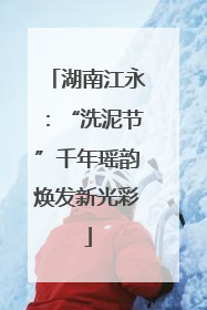 湖南江永：“洗泥节”千年瑶韵焕发新光彩