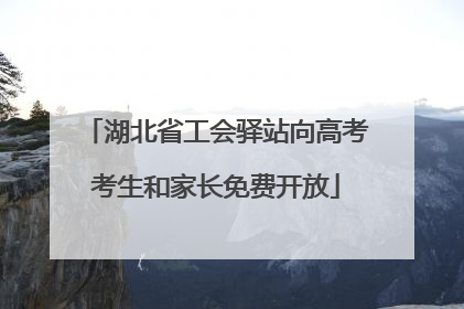 湖北省工会驿站向高考考生和家长免费开放