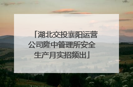 湖北交投襄阳运营公司隆中管理所安全生产月实招频出