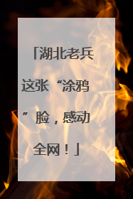 湖北老兵这张“涂鸦”脸，感动全网！