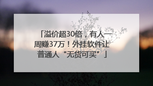 溢价超30倍，有人一周赚37万！外挂软件让普通人“无货可买”