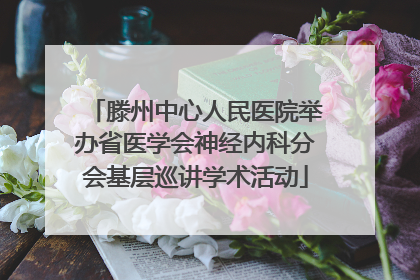 滕州中心人民医院举办省医学会神经内科分会基层巡讲学术活动
