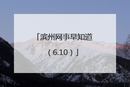 滨州网事早知道（6.10）
