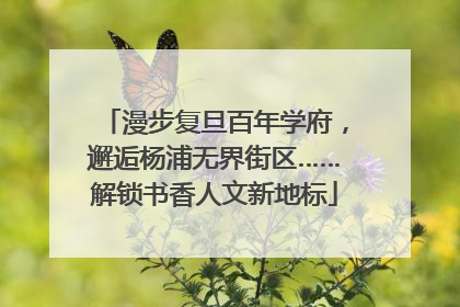 漫步复旦百年学府，邂逅杨浦无界街区……解锁书香人文新地标