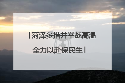 菏泽多措并举战高温 全力以赴保民生