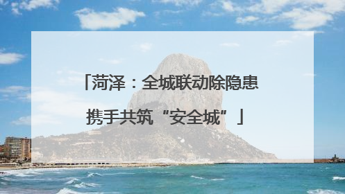 菏泽：全城联动除隐患 携手共筑“安全城”