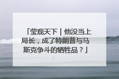莹观天下｜他没当上局长，成了特朗普与马斯克争斗的牺牲品？