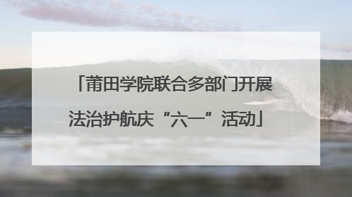 莆田学院联合多部门开展法治护航庆“六一”活动