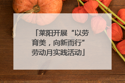 莱阳开展“以劳育美，向新而行”劳动月实践活动