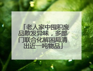 老人家中囤积废品散发异味，多部门联合化解困局清出近一吨物品
