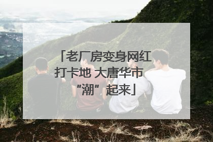 老厂房变身网红打卡地 大唐华市“潮”起来