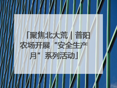 聚焦北大荒｜普阳农场开展“安全生产月”系列活动