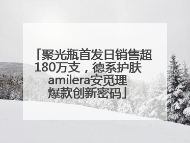 聚光瓶首发日销售超180万支，德系护肤amilera安觅理爆款创新密码