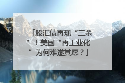 股汇债再现“三杀”！美国“再工业化”为何难遂其愿？