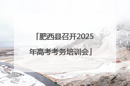 肥西县召开2025年高考考务培训会