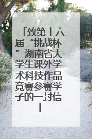 致第十六届“挑战杯”湖南省大学生课外学术科技作品竞赛参赛学子的一封信