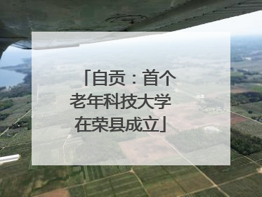 自贡：首个老年科技大学在荣县成立