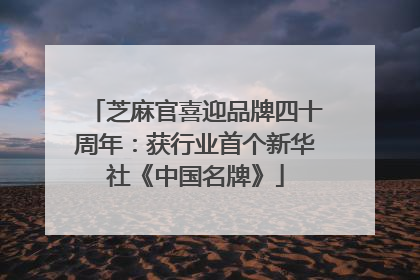 芝麻官喜迎品牌四十周年：获行业首个新华社《中国名牌》