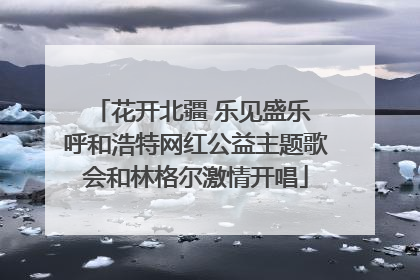 花开北疆 乐见盛乐 呼和浩特网红公益主题歌会和林格尔激情开唱