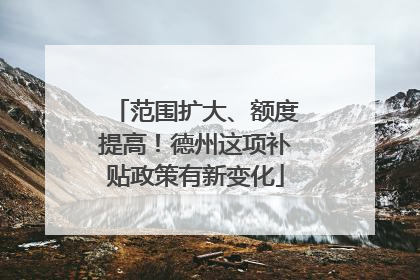 范围扩大、额度提高！德州这项补贴政策有新变化