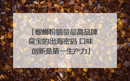 螺蛳粉销量最高品牌臭宝的出海密码 口味创新是第一生产力