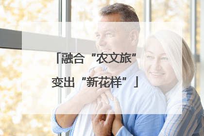 融合“农文旅” 变出“新花样”