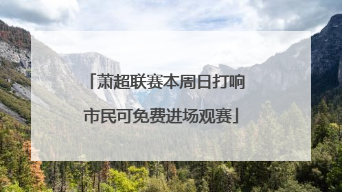 萧超联赛本周日打响 市民可免费进场观赛