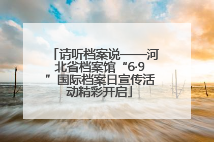 请听档案说——河北省档案馆“6·9”国际档案日宣传活动精彩开启