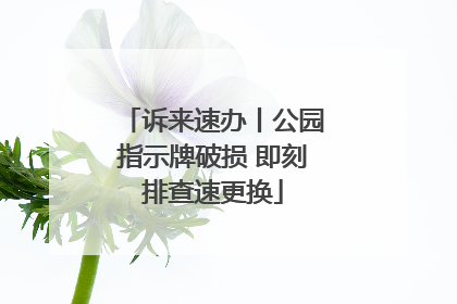 诉来速办丨公园指示牌破损 即刻排查速更换