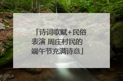 诗词歌赋+民俗表演 周庄村民的端午节充满诗意