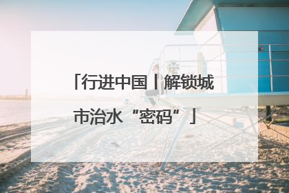 行进中国丨解锁城市治水“密码”