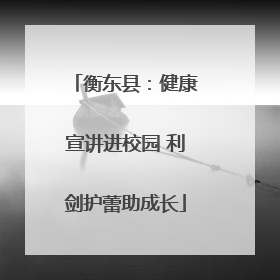 衡东县：健康宣讲进校园 利剑护蕾助成长