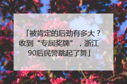 被肯定的后劲有多大？收到“专属奖牌”，浙江90后民警跳起了舞