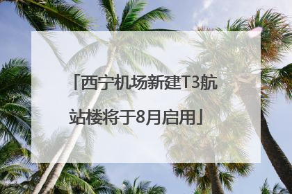 西宁机场新建T3航站楼将于8月启用