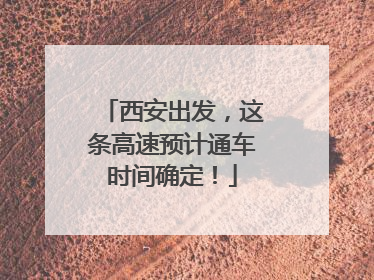 西安出发，这条高速预计通车时间确定！