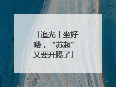 追光丨坐好喽，“苏超”又要开踢了
