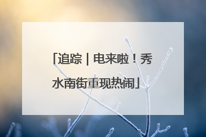 追踪｜电来啦！秀水南街重现热闹