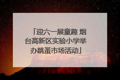 迎六一展童趣 烟台高新区实验小学举办跳蚤市场活动